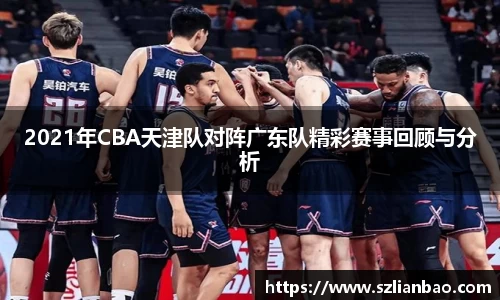 2021年CBA天津队对阵广东队精彩赛事回顾与分析