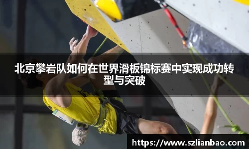 北京攀岩队如何在世界滑板锦标赛中实现成功转型与突破