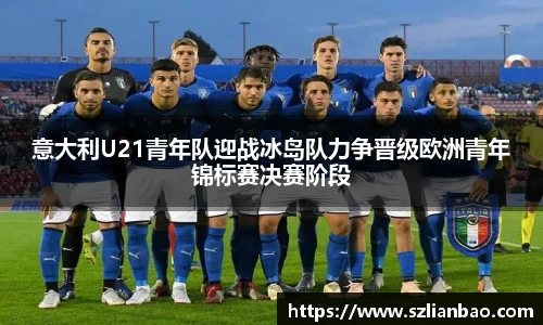 意大利U21青年队迎战冰岛队力争晋级欧洲青年锦标赛决赛阶段