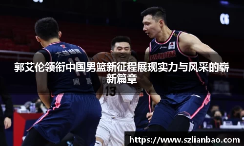 郭艾伦领衔中国男篮新征程展现实力与风采的崭新篇章
