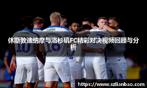 休斯敦迪纳摩与洛杉矶FC精彩对决视频回顾与分析