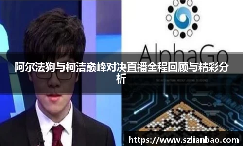 阿尔法狗与柯洁巅峰对决直播全程回顾与精彩分析