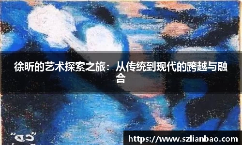 徐昕的艺术探索之旅：从传统到现代的跨越与融合